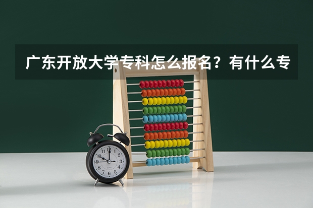 广东开放大学专科怎么报名?有什么专业