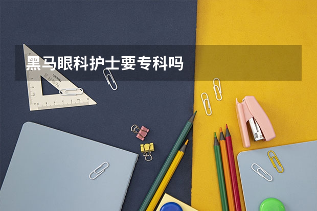 黑马眼科护士要专科吗