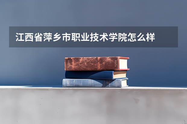 江西省萍乡市职业技术学院怎么样