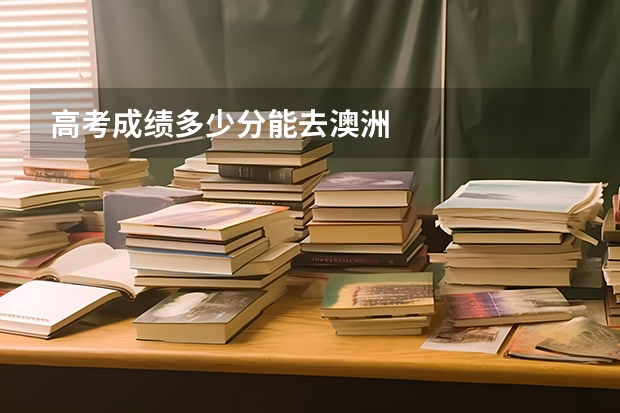高考成绩多少分能去澳洲