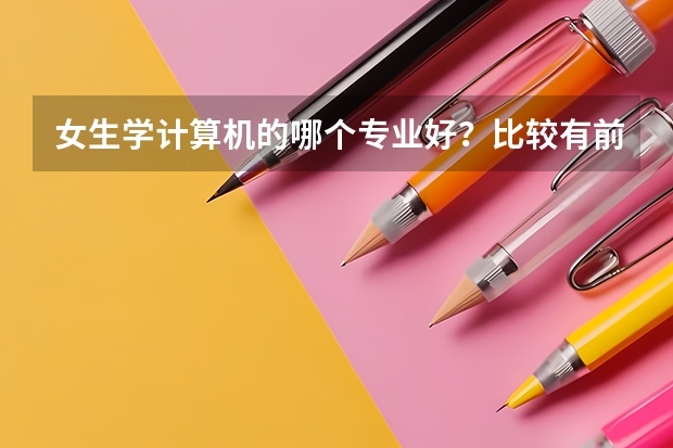 女生学计算机的哪个专业好？比较有前途