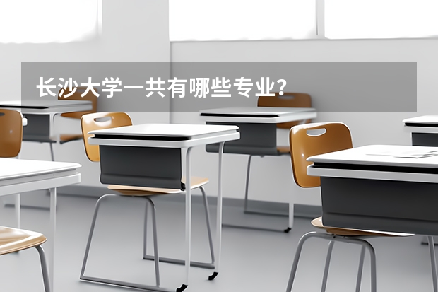 长沙大学一共有哪些专业？