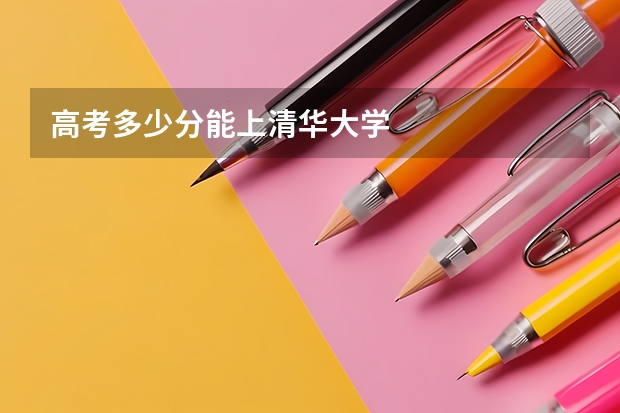 高考多少分能上清华大学