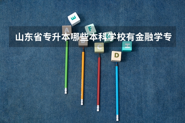 山东省专升本哪些本科学校有金融学专业？