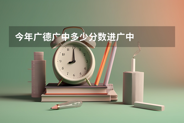 今年广德广中多少分数进广中