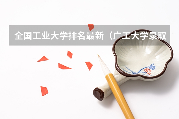 全国工业大学排名最新（广工大学录取分数线2023）