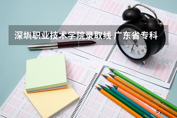 深圳职业技术学院录取线 广东省专科院校的排名及分数线