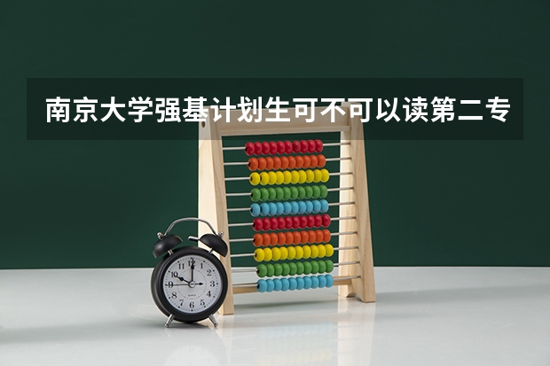南京大学强基计划生可不可以读第二专业？（南京大学强基计划初审通过率）
