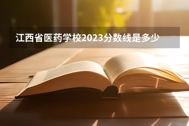 江西省医药学校2023分数线是多少