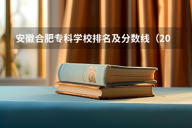 安徽合肥专科学校排名及分数线（2023安徽专科院校录取分数线）