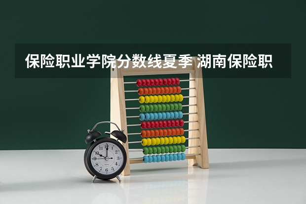 保险职业学院分数线夏季 湖南保险职业学院录取分数线