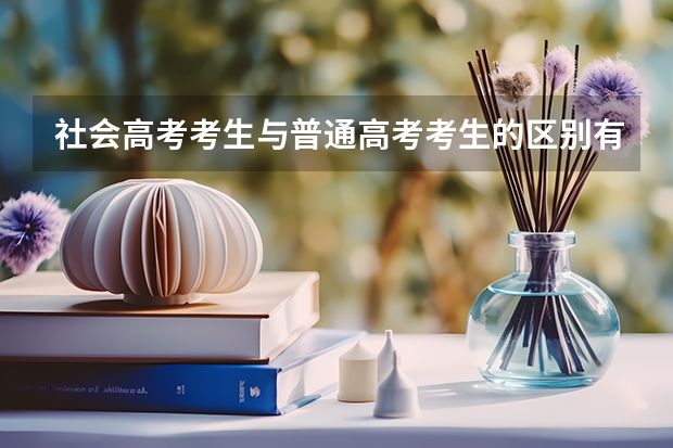 社会高考考生与普通高考考生的区别有哪些?