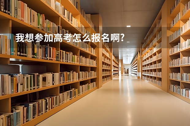 我想参加高考怎么报名啊?