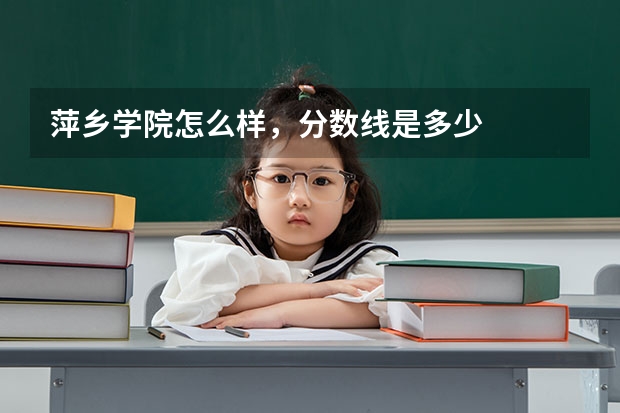 萍乡学院怎么样,分数线是多少