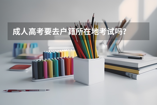 成人高考要去户籍所在地考试吗？