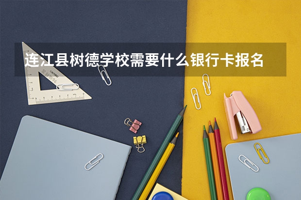 连江县树德学校需要什么银行卡报名