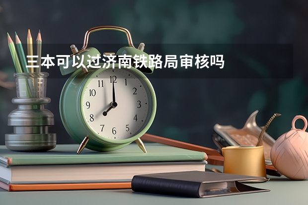 三本可以过济南铁路局审核吗