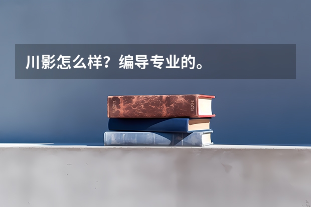 川影怎么样？编导专业的。