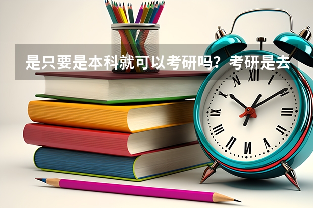 是只要是本科就可以考研吗？考研是去哪儿都中吗？只要考试的时候分够了就行？