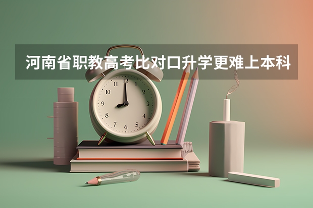河南省职教高考比对口升学更难上本科吗