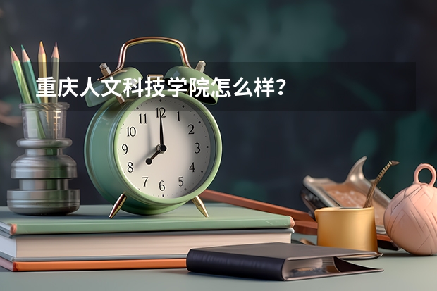 重庆人文科技学院怎么样？