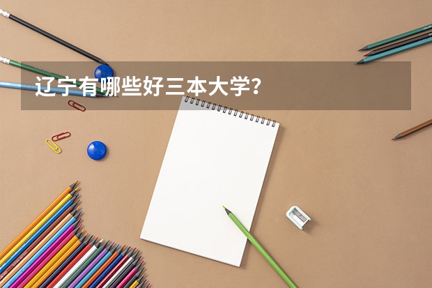 辽宁有哪些好三本大学?