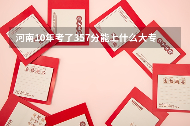 河南10年考了357分能上什么大专呢?