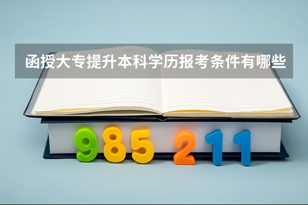 函授大专提升本科学历报考条件有哪些？