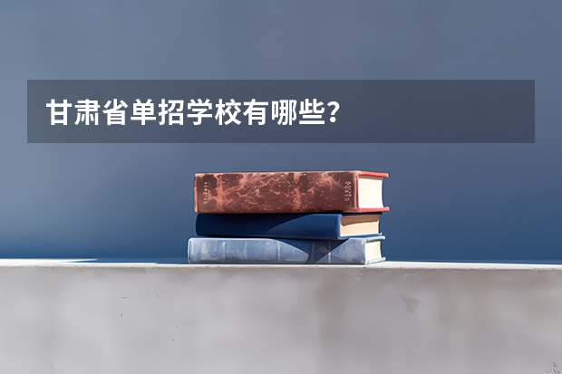 甘肃省单招学校有哪些？