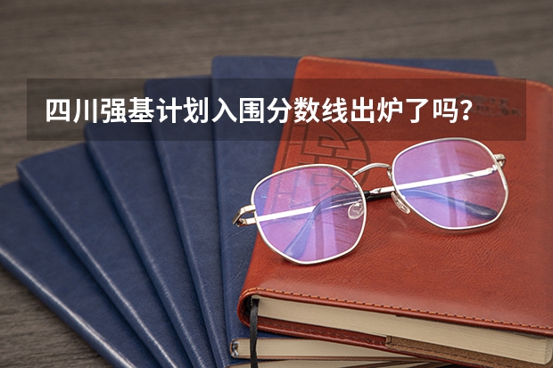 四川强基计划入围分数线出炉了吗？