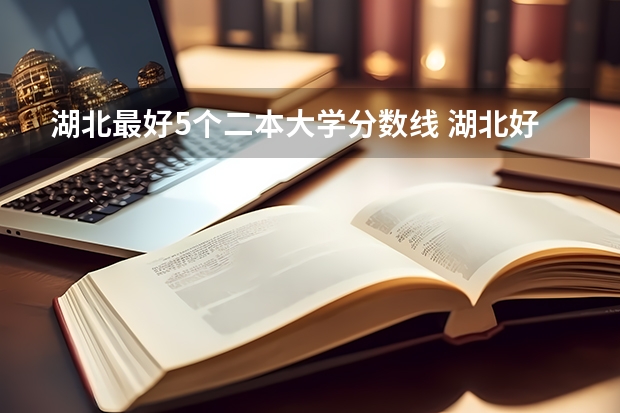 湖北最好5个二本大学分数线 湖北好一点的二本大学