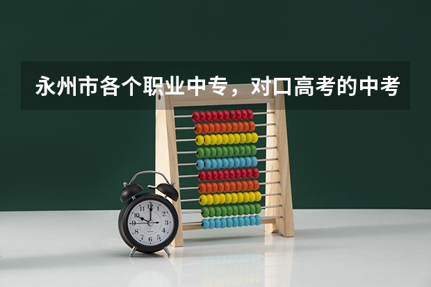 永州市各个职业中专，对口高考的中考分数线是多少？谢谢