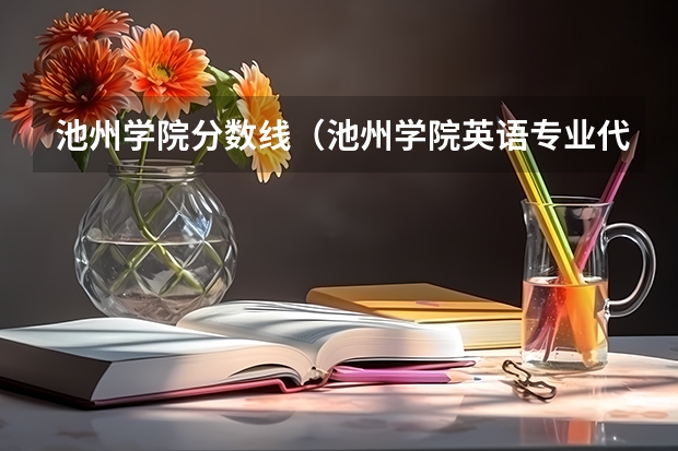 池州学院分数线（池州学院英语专业代码）