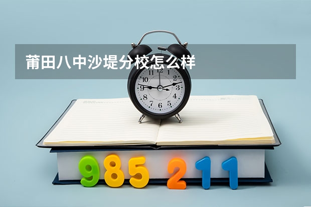 莆田八中沙堤分校怎么样
