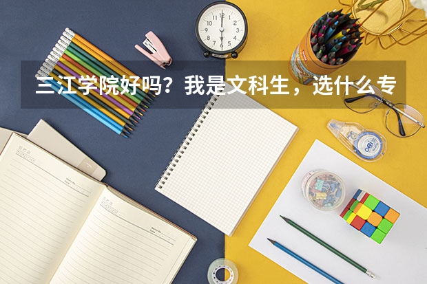 三江学院好吗？我是文科生，选什么专业比较好