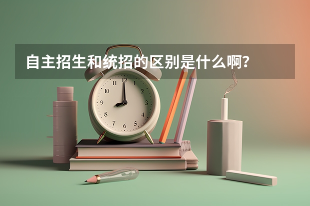 自主招生和统招的区别是什么啊？