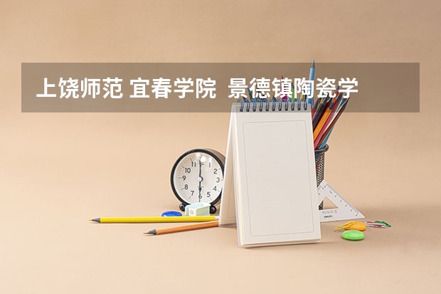 上饶师范 宜春学院 景德镇陶瓷学院哪个相对好点