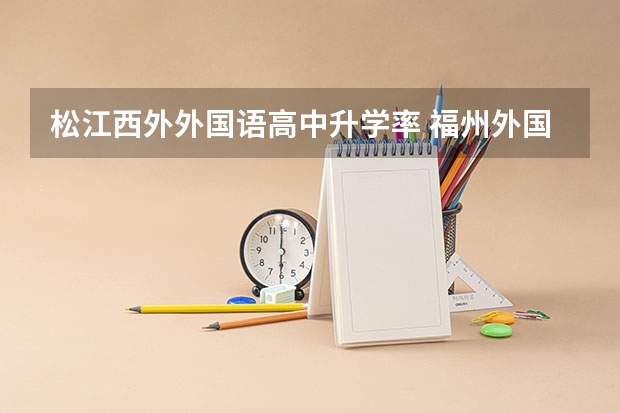 松江西外外国语高中升学率 福州外国语学校本一录取率