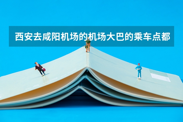 西安去咸阳机场的机场大巴的乘车点都有哪些？西安红庙坡地区怎样坐民航大巴去机场