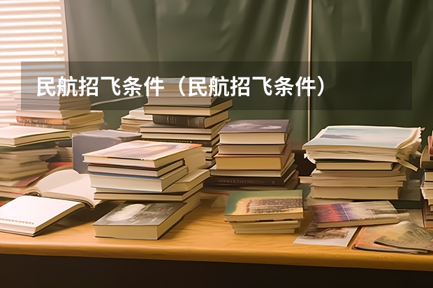 民航招飞条件(民航招飞条件)