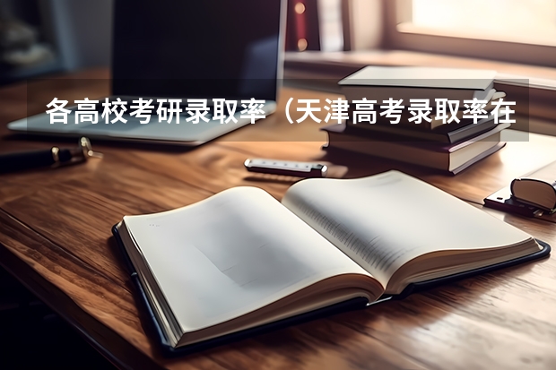各高校考研录取率（天津高考录取率在全国排名）