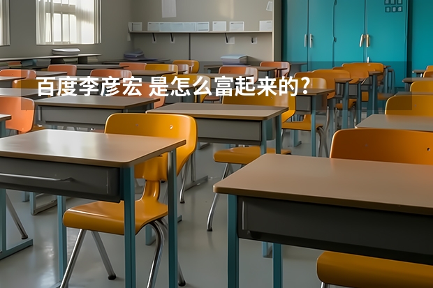 百度李彦宏 是怎么富起来的?