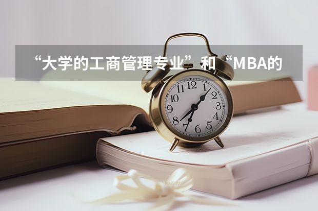 “大学的工商管理专业”和“MBA的工商管理硕士”有什么区别啊？