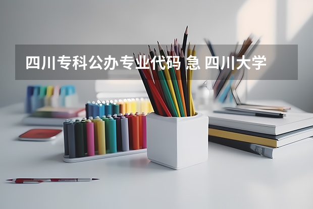 四川专科公办专业代码 急 四川大学锦城学院理科专科专业代码