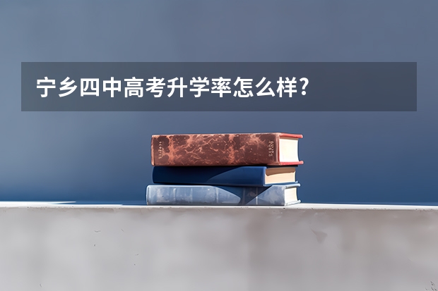 宁乡四中高考升学率怎么样?