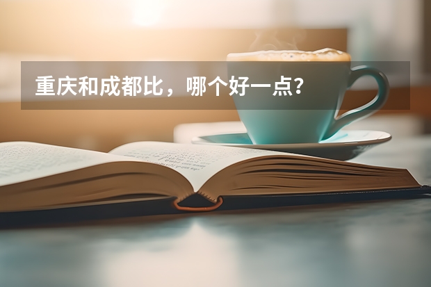 重庆和成都比,哪个好一点?