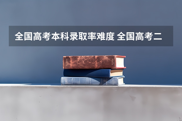全国高考本科录取率难度 全国高考二本录取率