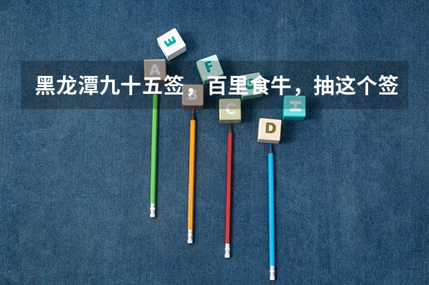 黑龙潭九十五签，百里食牛，抽这个签问高考录有希望吗？·''一'
