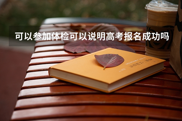 可以参加体检可以说明高考报名成功吗