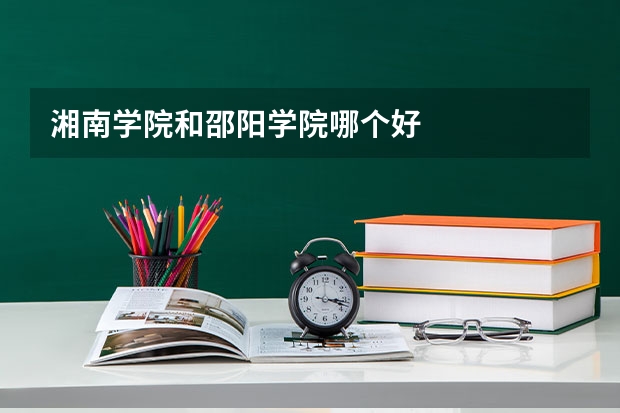 湘南学院和邵阳学院哪个好